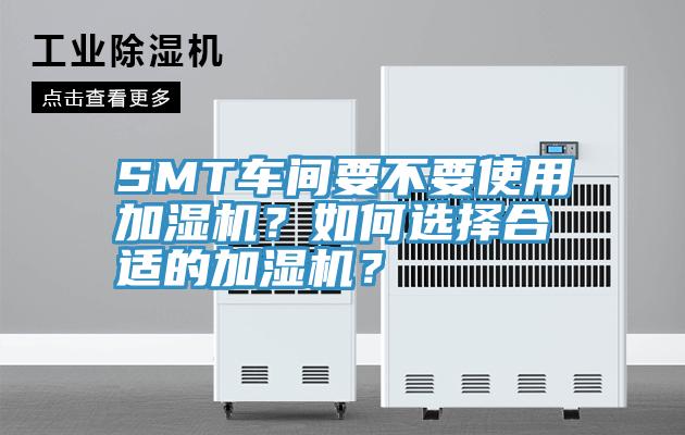 SMT车间要不要使用加湿机？如何选择合适的加湿机？