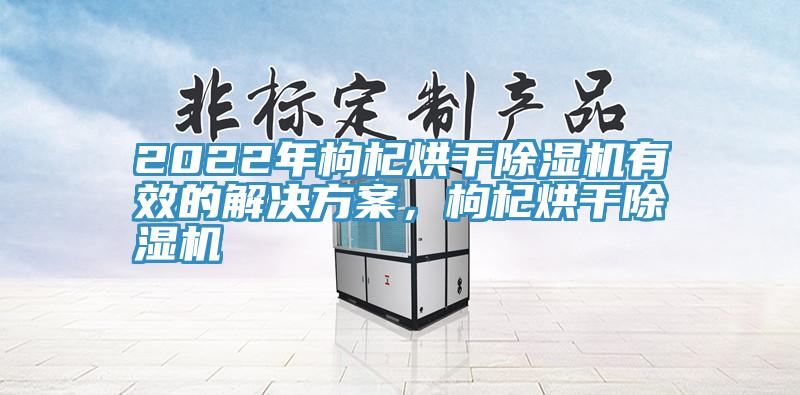 2022年枸杞烘干杏仁直播app最新版下载有效的解决方案，枸杞烘干杏仁直播app最新版下载