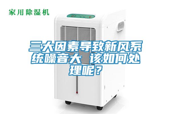 三大因素导致新风系统噪音大 该如何处理呢？