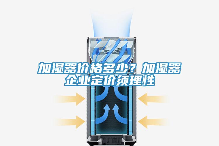 加湿器价格多少？加湿器企业定价须理性