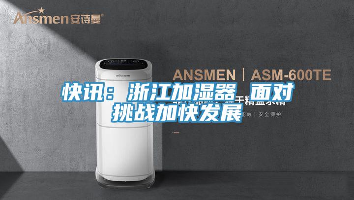 快讯：浙江加湿器 面对挑战加快发展