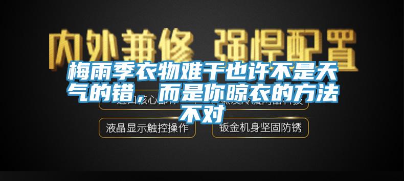 梅雨季衣物难干也许不是天气的错，而是你晾衣的方法不对