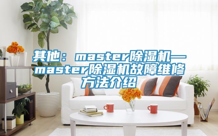 其他：master杏仁直播app最新版下载—master杏仁直播app最新版下载故障维修方法介绍