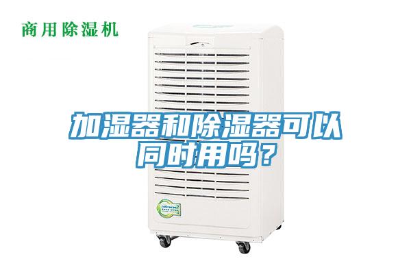 加湿器和除湿器可以同时用吗？