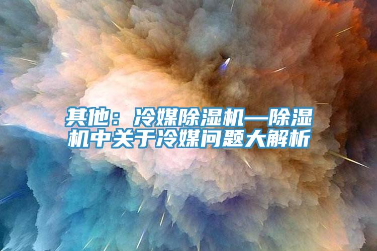 其他：冷媒杏仁直播app最新版下载—杏仁直播app最新版下载中关于冷媒问题大解析