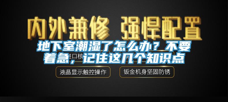 地下室潮湿了怎么办？不要着急，记住这几个知识点