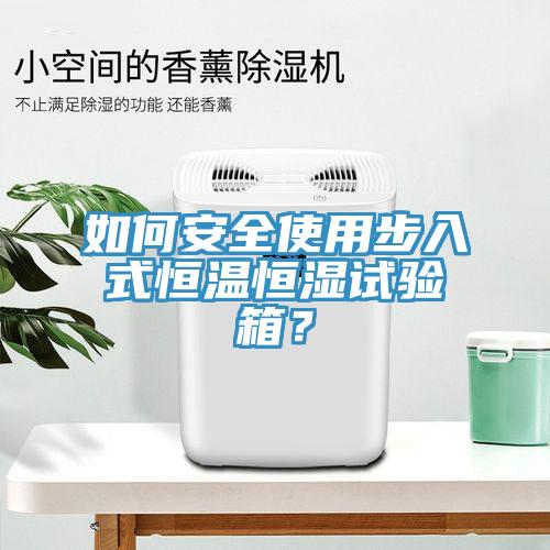 如何安全使用步入式恒温恒湿试验箱？