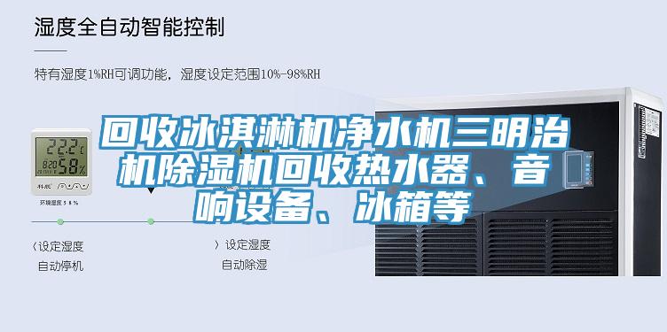 回收冰淇淋机净水机三明治机杏仁直播app最新版下载回收热水器、音响设备、冰箱等