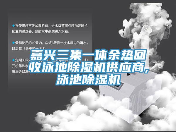 嘉兴三集一体余热回收泳池杏仁直播app最新版下载供应商,泳池杏仁直播app最新版下载