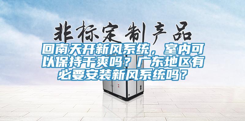 回南天开新风系统，室内可以保持干爽吗？广东地区有必要安装新风系统吗？