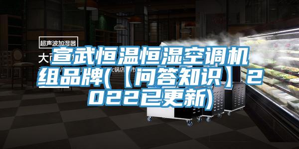 宣武恒温恒湿空调机组品牌(【问答知识】2022已更新)