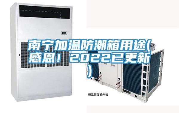 南宁加温防潮箱用途(感恩！2022已更新)