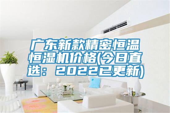 广东新款精密恒温恒湿机价格(今日直选：2022已更新)