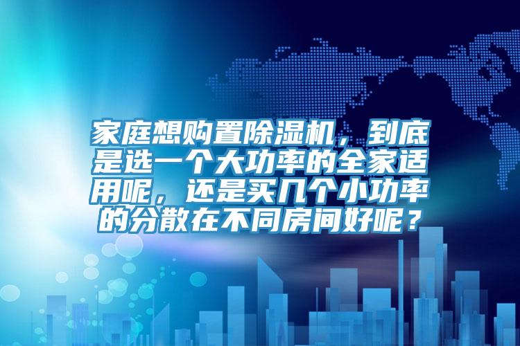 家庭想购置杏仁直播app最新版下载，到底是选一个大功率的全家适用呢，还是买几个小功率的分散在不同房间好呢？