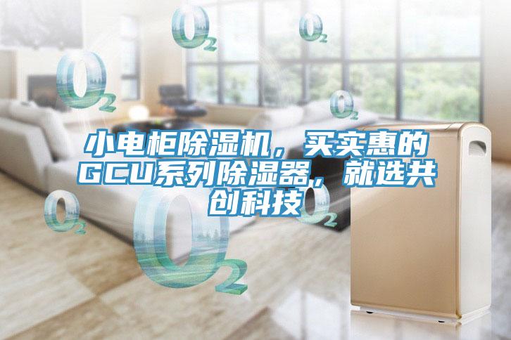 小电柜杏仁直播app最新版下载，买实惠的GCU系列除湿器，就选共创科技