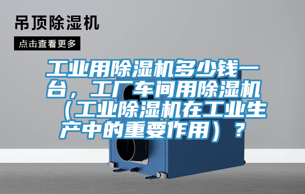 工业用杏仁直播app最新版下载多少钱一台，工厂车间用杏仁直播app最新版下载（工业杏仁直播app最新版下载在工业生产中的重要作用）？