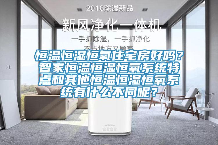 恒温恒湿恒氧住宅房好吗？智家恒温恒湿恒氧系统特点和其他恒温恒湿恒氧系统有什么不同呢？