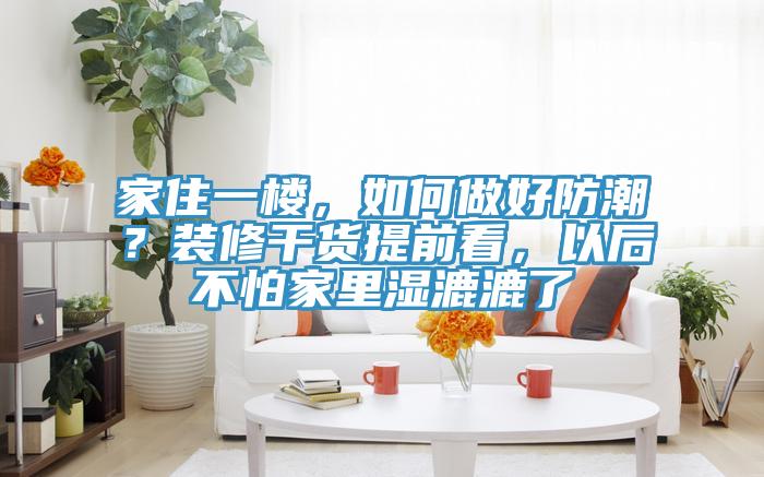 家住一楼，如何做好防潮？装修干货提前看，以后不怕家里湿漉漉了