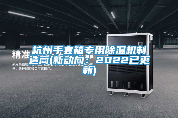 杭州手套箱专用杏仁直播app最新版下载制造商(新动向：2022已更新)