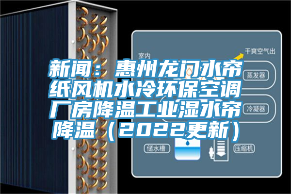 新闻：惠州龙门水帘纸风机水冷环保空调厂房降温工业湿水帘降温（2022更新）