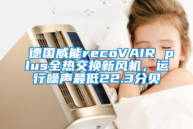 德国威能recoVAIR plus全热交换新风机，运行噪声最低22.3分贝