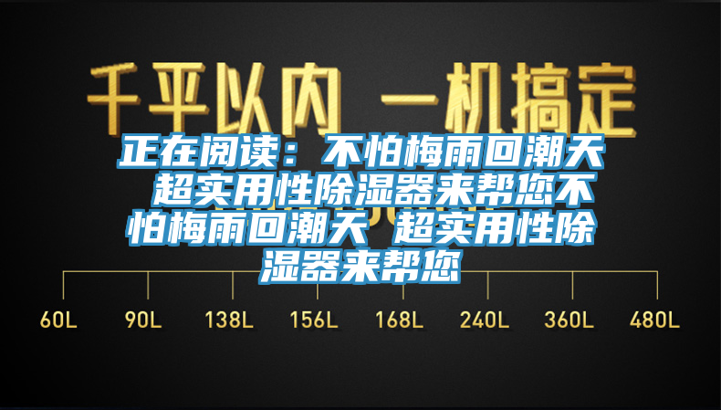 正在阅读：不怕梅雨回潮天 超实用性除湿器来帮您不怕梅雨回潮天 超实用性除湿器来帮您