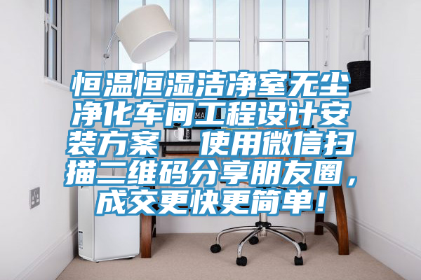 恒温恒湿洁净室无尘净化车间工程设计安装方案  使用微信扫描二维码分享朋友圈，成交更快更简单！