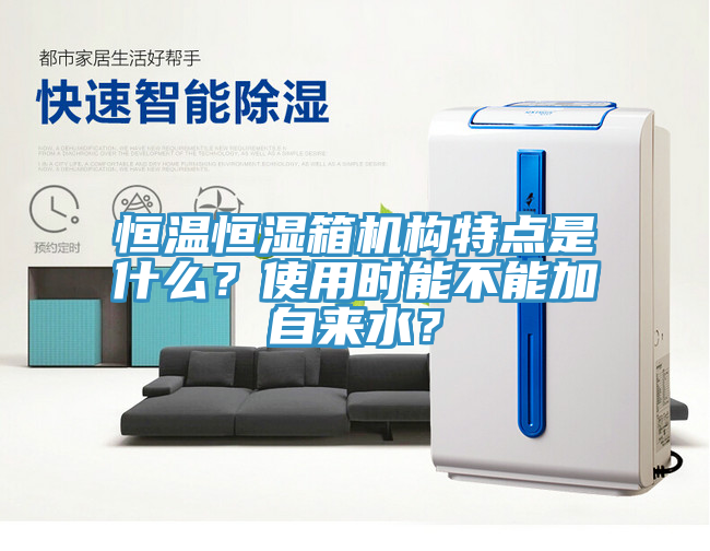 恒温恒湿箱机构特点是什么？使用时能不能加自来水？