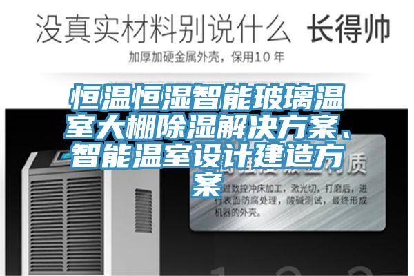 恒温恒湿智能玻璃温室大棚除湿解决方案、智能温室设计建造方案