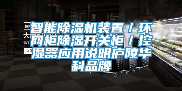 智能杏仁直播app最新版下载装置／环网柜除湿开关柜／控湿器应用说明庐陵华科品牌