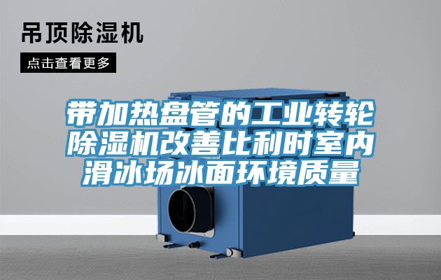 带加热盘管的工业转轮杏仁直播app最新版下载改善比利时室内滑冰场冰面环境质量