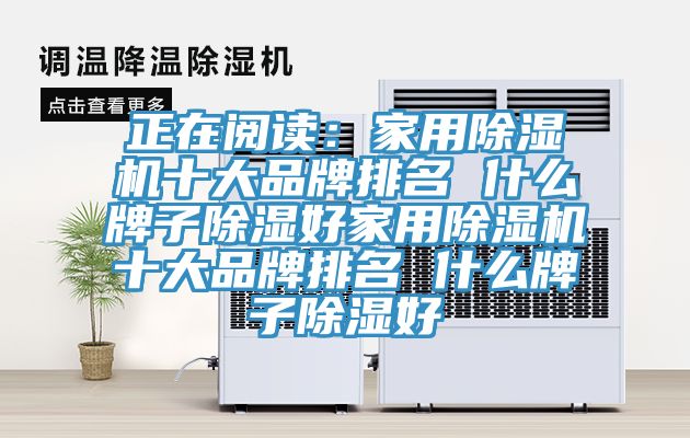 正在阅读：家用杏仁直播app最新版下载十大品牌排名 什么牌子除湿好家用杏仁直播app最新版下载十大品牌排名 什么牌子除湿好