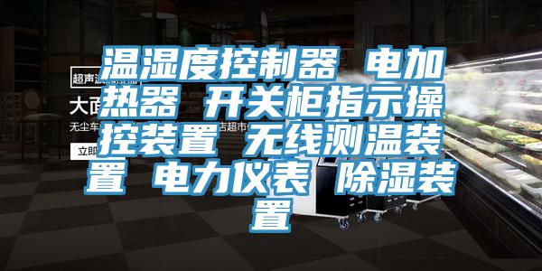 温湿度控制器 电加热器 开关柜指示操控装置 无线测温装置 电力仪表 除湿装置