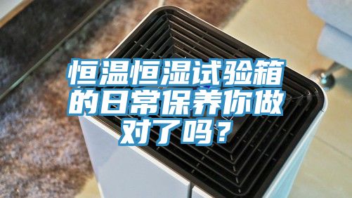 恒温恒湿试验箱的日常保养你做对了吗？