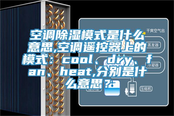 空调除湿模式是什么意思,空调遥控器上的模式：cool、dry、fan、heat,分别是什么意思？