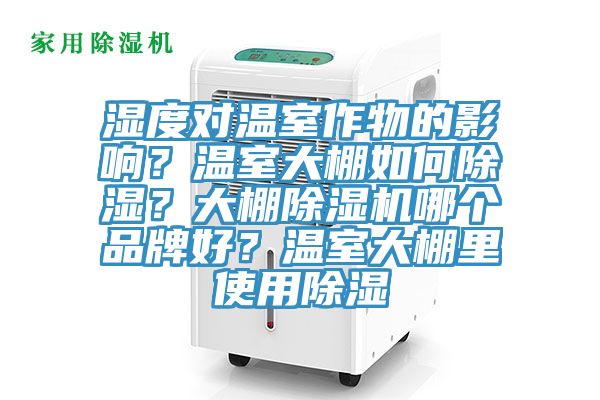 湿度对温室作物的影响？温室大棚如何除湿？大棚杏仁直播app最新版下载哪个品牌好？温室大棚里使用除湿