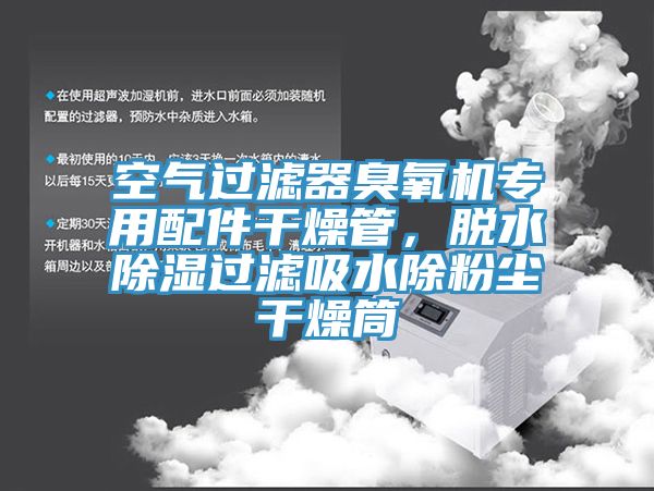 空气过滤器臭氧机专用配件干燥管，脱水除湿过滤吸水除粉尘干燥筒