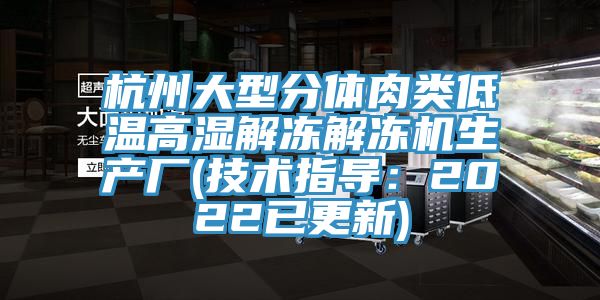 杭州大型分体肉类低温高湿解冻解冻机生产厂(技术指导：2022已更新)