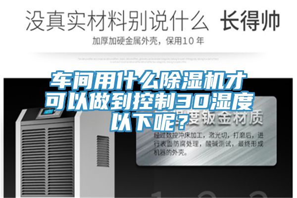 车间用什么杏仁直播app最新版下载才可以做到控制30湿度以下呢？