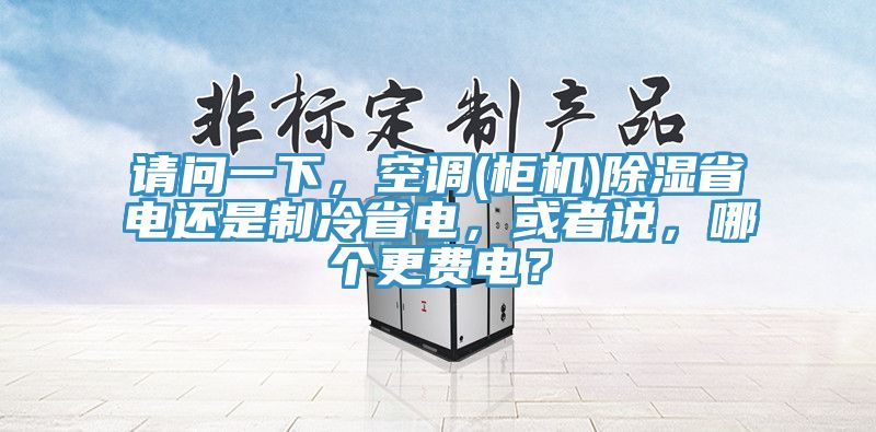 请问一下，空调(柜机)除湿省电还是制冷省电，或者说，哪个更费电？