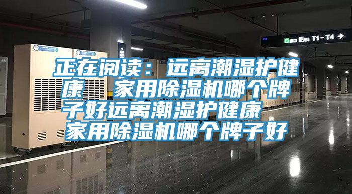 正在阅读：远离潮湿护健康  家用杏仁直播app最新版下载哪个牌子好远离潮湿护健康  家用杏仁直播app最新版下载哪个牌子好