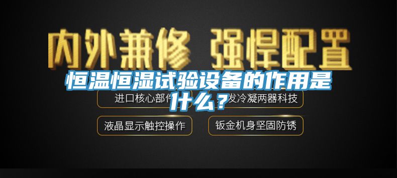 恒温恒湿试验设备的作用是什么？