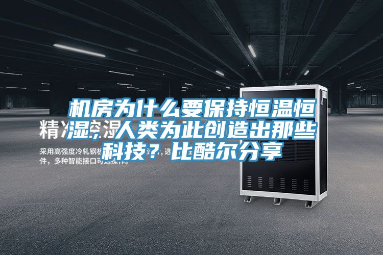 机房为什么要保持恒温恒湿，人类为此创造出那些科技？比酷尔分享