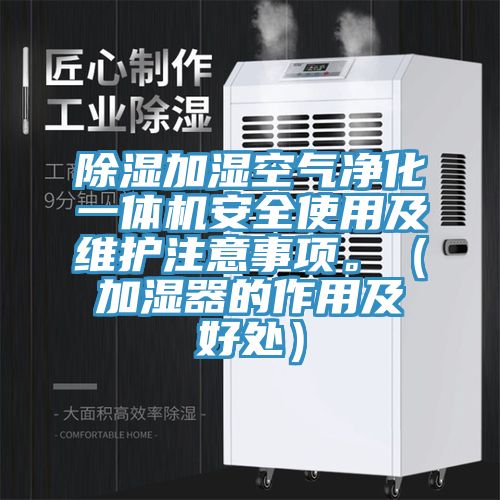 除湿加湿空气净化一体机安全使用及维护注意事项。（加湿器的作用及好处）