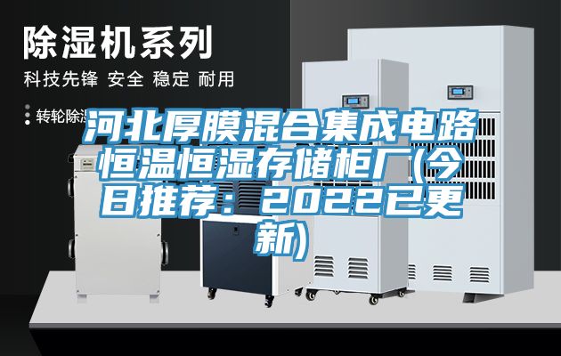 河北厚膜混合集成电路恒温恒湿存储柜厂(今日推荐：2022已更新)