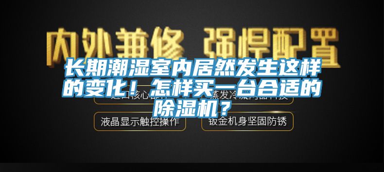 长期潮湿室内居然发生这样的变化！怎样买一台合适的杏仁直播app最新版下载？