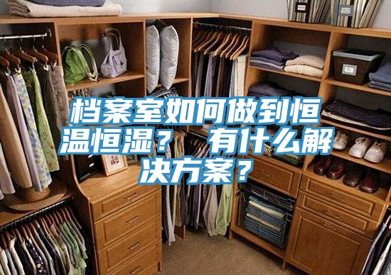 档案室如何做到恒温恒湿？ 有什么解决方案？