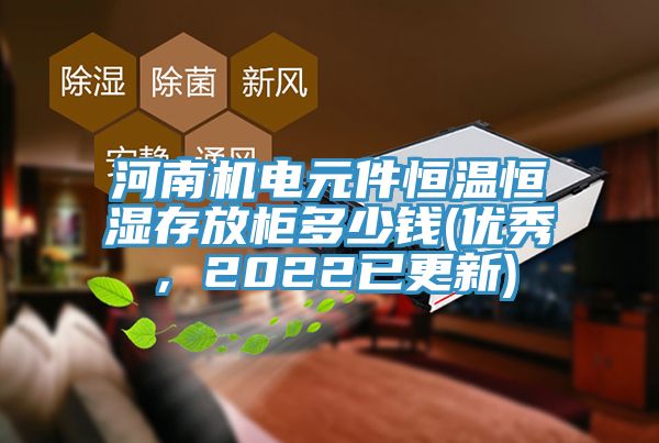 河南机电元件恒温恒湿存放柜多少钱(优秀，2022已更新)