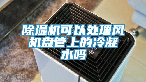 杏仁直播app最新版下载可以处理风机盘管上的冷凝水吗