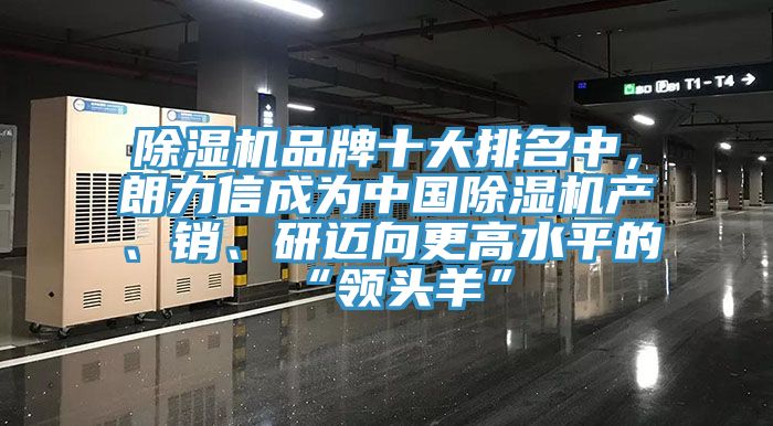 杏仁直播app最新版下载品牌十大排名中，朗力信成为中国杏仁直播app最新版下载产、销、研迈向更高水平的“领头羊”